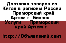 Доставка товаров из Китая в регионы России. - Приморский край, Артем г. Бизнес » Услуги   . Приморский край,Артем г.